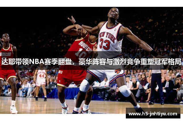 达耶带领NBA赛季翻盘，豪华阵容与激烈竞争重塑冠军格局