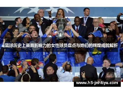 篮球历史上最具影响力的女性球员盘点与她们的辉煌成就解析